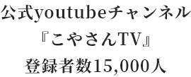 公式youtubeチャンネル『こやさんTV』登録者数15,000人